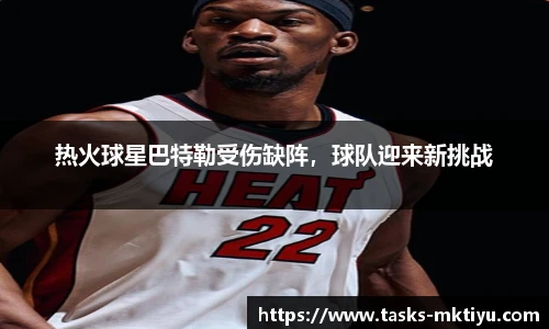 热火球星巴特勒受伤缺阵，球队迎来新挑战