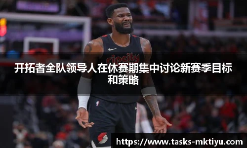 开拓者全队领导人在休赛期集中讨论新赛季目标和策略