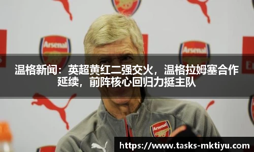 温格新闻：英超黄红二强交火，温格拉姆塞合作延续，前阵核心回归力挺主队