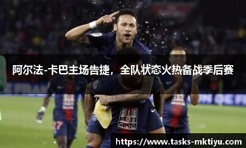阿尔法-卡巴主场告捷，全队状态火热备战季后赛
