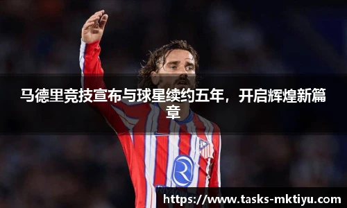 马德里竞技宣布与球星续约五年，开启辉煌新篇章