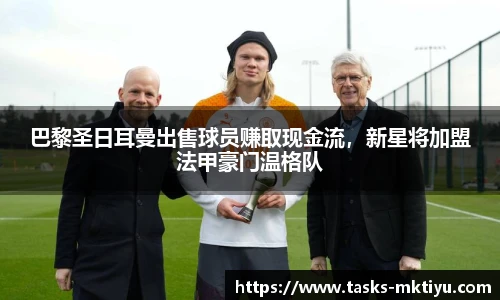 巴黎圣日耳曼出售球员赚取现金流，新星将加盟法甲豪门温格队