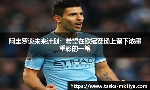 阿圭罗谈未来计划：希望在欧冠赛场上留下浓墨重彩的一笔