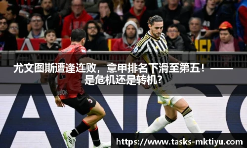 尤文图斯遭逢连败，意甲排名下滑至第五！——是危机还是转机？