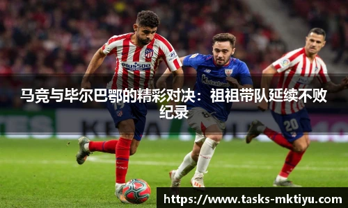 马竞与毕尔巴鄂的精彩对决：祖祖带队延续不败纪录