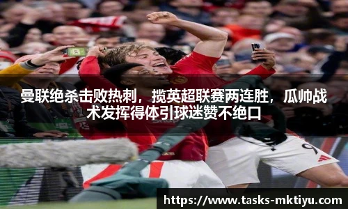 曼联绝杀击败热刺，揽英超联赛两连胜，瓜帅战术发挥得体引球迷赞不绝口
