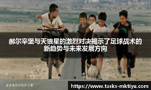 郝尔辛堡与天狼星的激烈对决揭示了足球战术的新趋势与未来发展方向