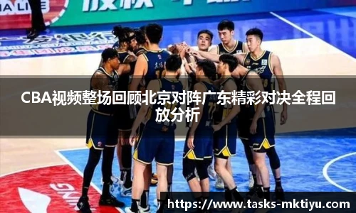 CBA视频整场回顾北京对阵广东精彩对决全程回放分析