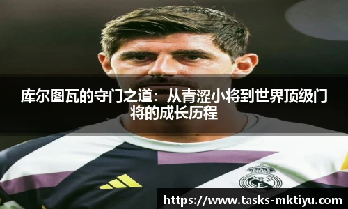 库尔图瓦的守门之道：从青涩小将到世界顶级门将的成长历程