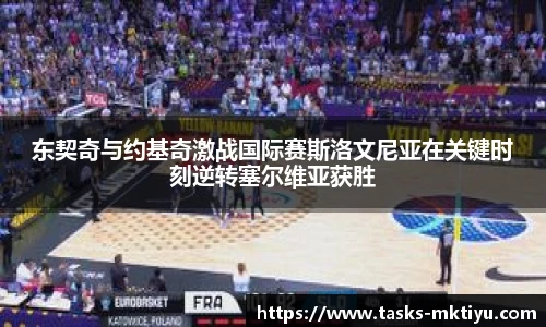东契奇与约基奇激战国际赛斯洛文尼亚在关键时刻逆转塞尔维亚获胜